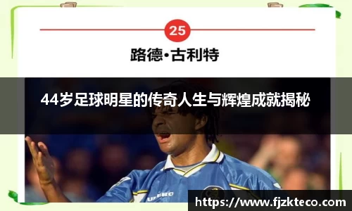44岁足球明星的传奇人生与辉煌成就揭秘