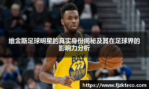 维金斯足球明星的真实身份揭秘及其在足球界的影响力分析